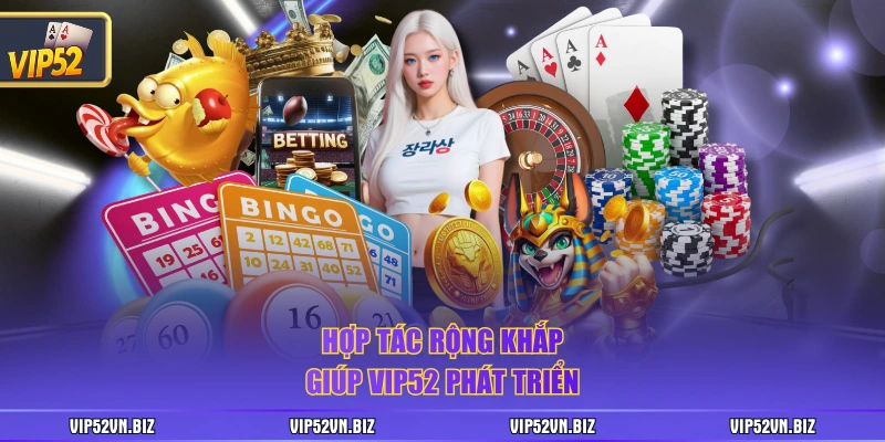 Hợp tác rộng khắp giúp VIP52 phát triển